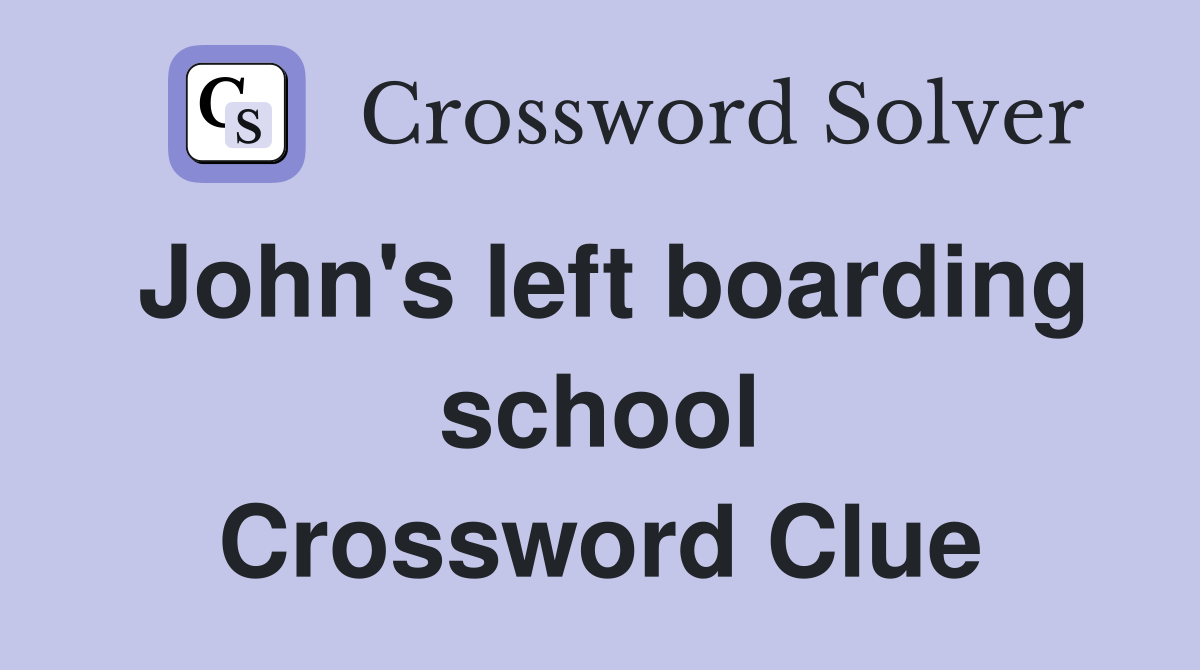 John's left boarding school Crossword Clue