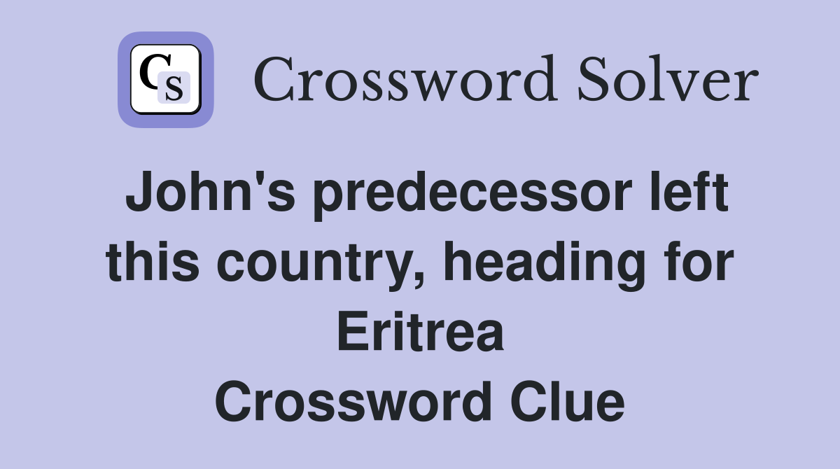 John's predecessor left this country, heading for Eritrea Crossword Clue