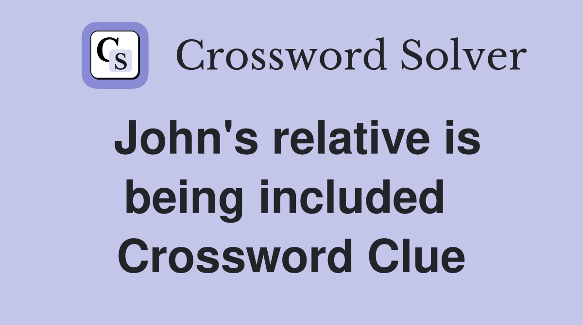 John's relative is being included  Crossword Clue