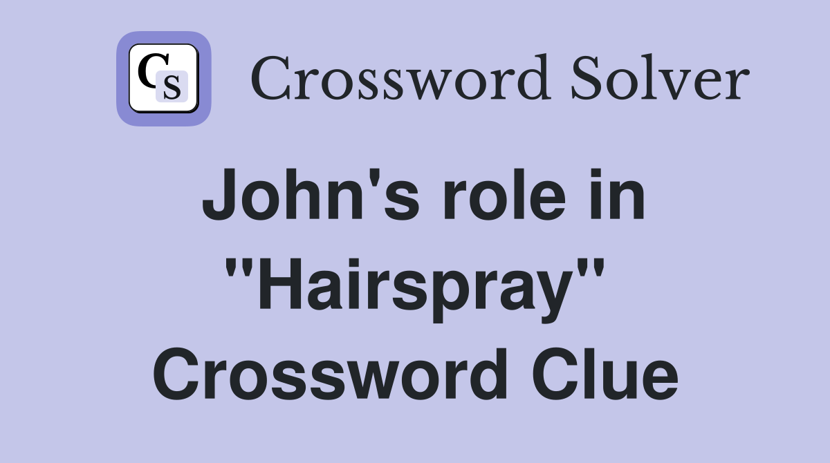 John's role in "Hairspray" Crossword Clue
