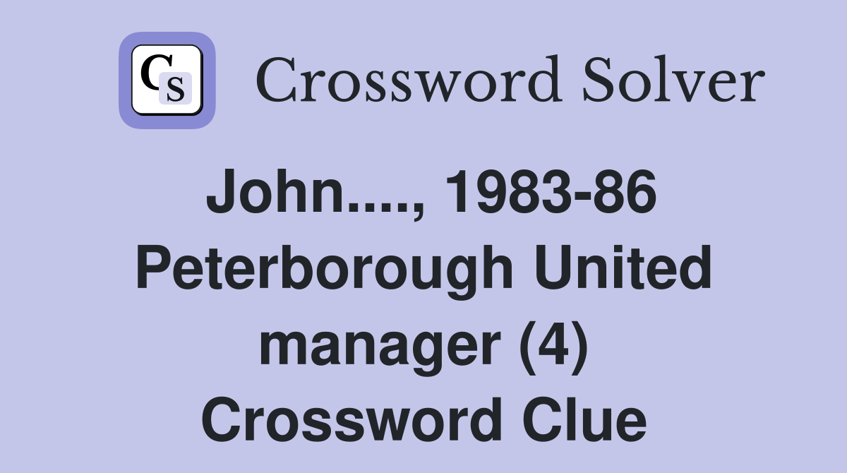 John...., 1983-86 Peterborough United manager (4) Crossword Clue