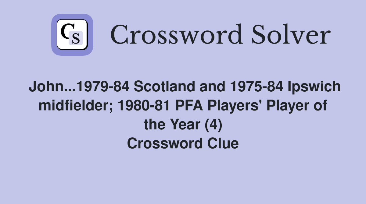 John...1979-84 Scotland and 1975-84 Ipswich midfielder; 1980-81 PFA Players' Player of the Year (4) Crossword Clue