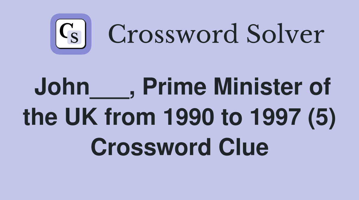 John___, Prime Minister of the UK from 1990 to 1997 (5) Crossword Clue