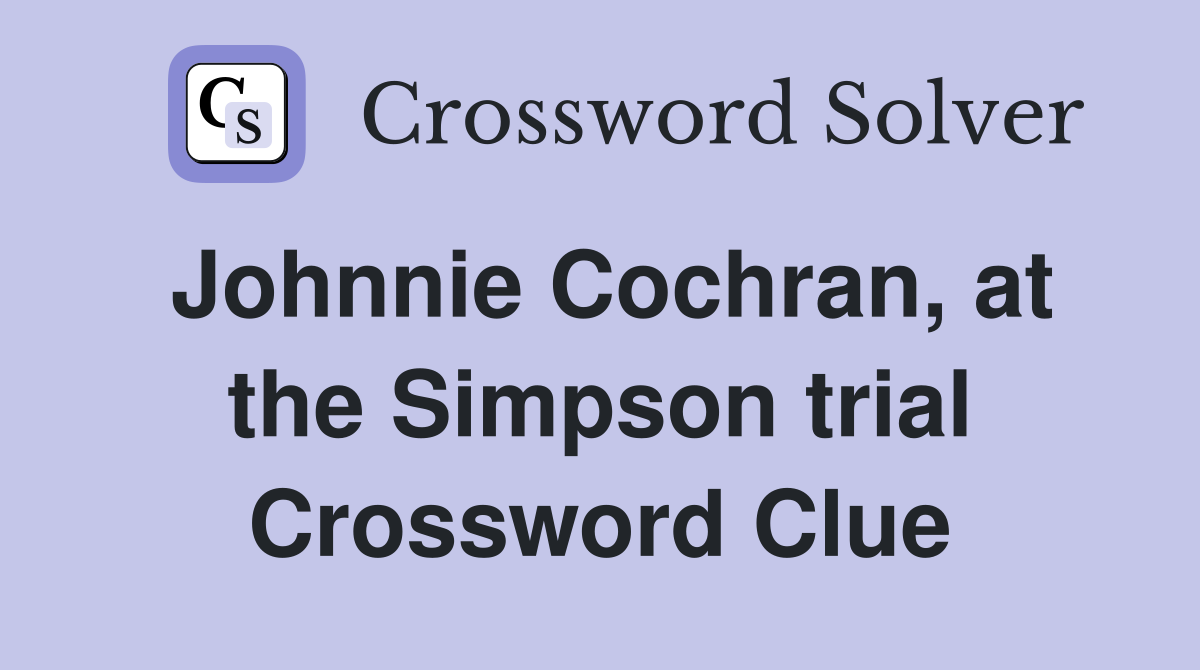 Johnnie Cochran, at the Simpson trial Crossword Clue