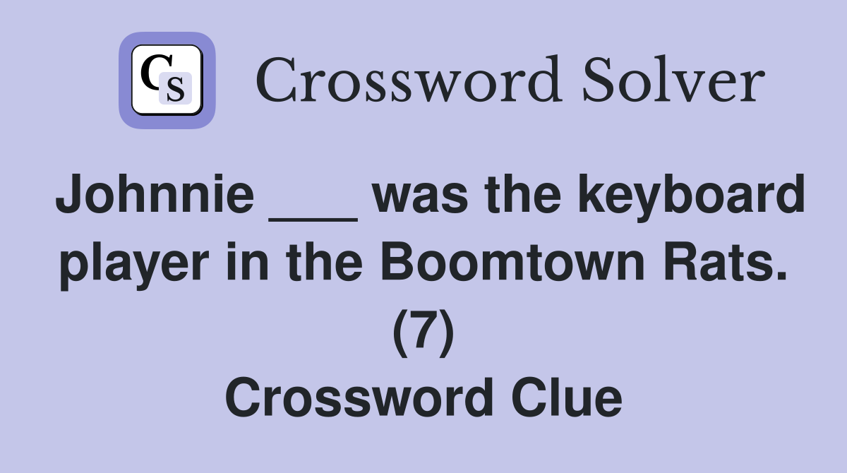 Johnnie ___ was the keyboard player in the Boomtown Rats. (7) Crossword Clue