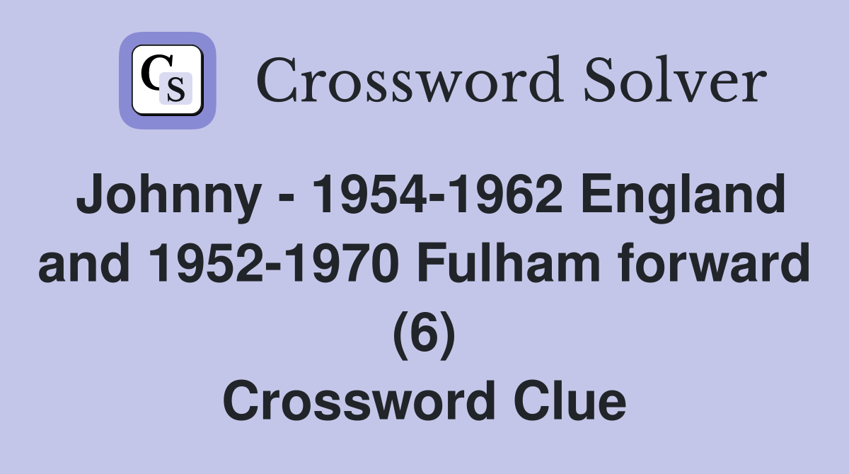 Johnny - 1954-1962 England and 1952-1970 Fulham forward (6) Crossword Clue