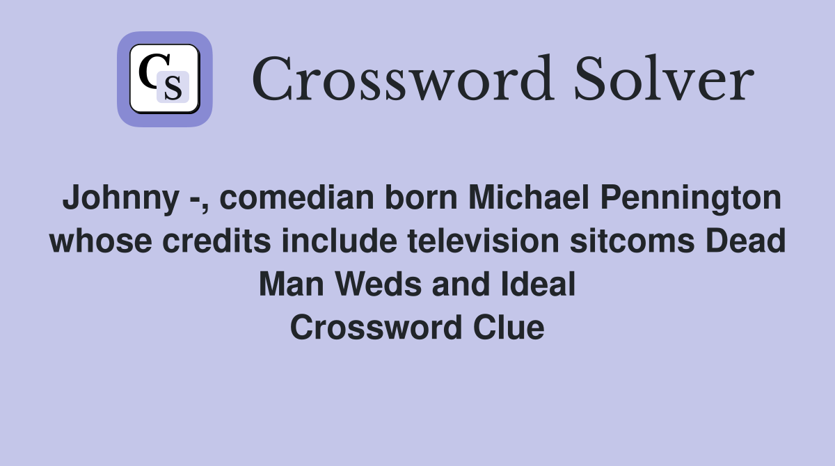 Johnny -, comedian born Michael Pennington whose credits include television sitcoms Dead Man Weds and Ideal Crossword Clue