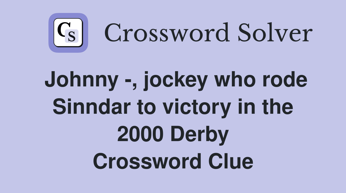 Johnny -, jockey who rode Sinndar to victory in the 2000 Derby Crossword Clue