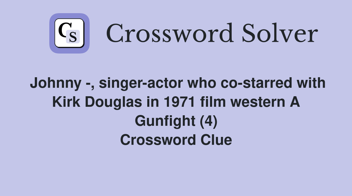 Johnny -, singer-actor who co-starred with Kirk Douglas in 1971 film western A Gunfight (4) Crossword Clue