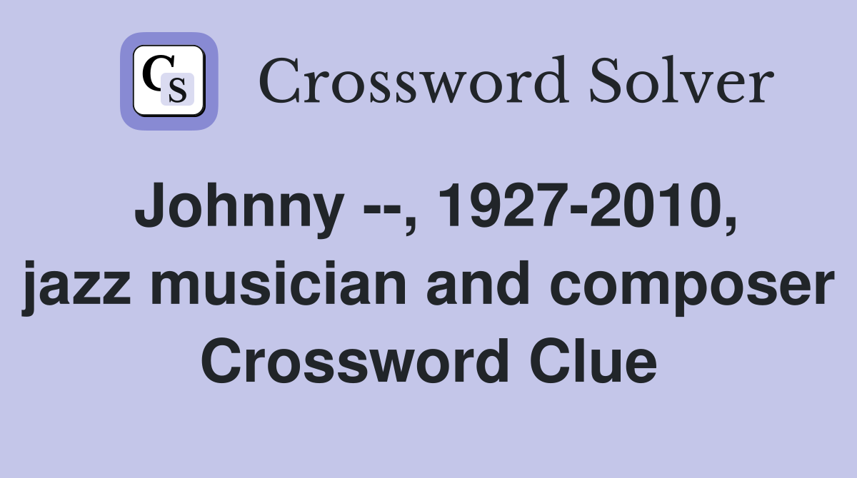 Johnny --, 1927-2010, jazz musician and composer Crossword Clue