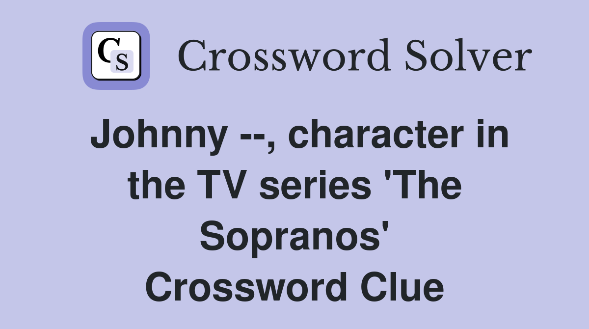 Johnny --, character in the TV series 'The Sopranos' Crossword Clue