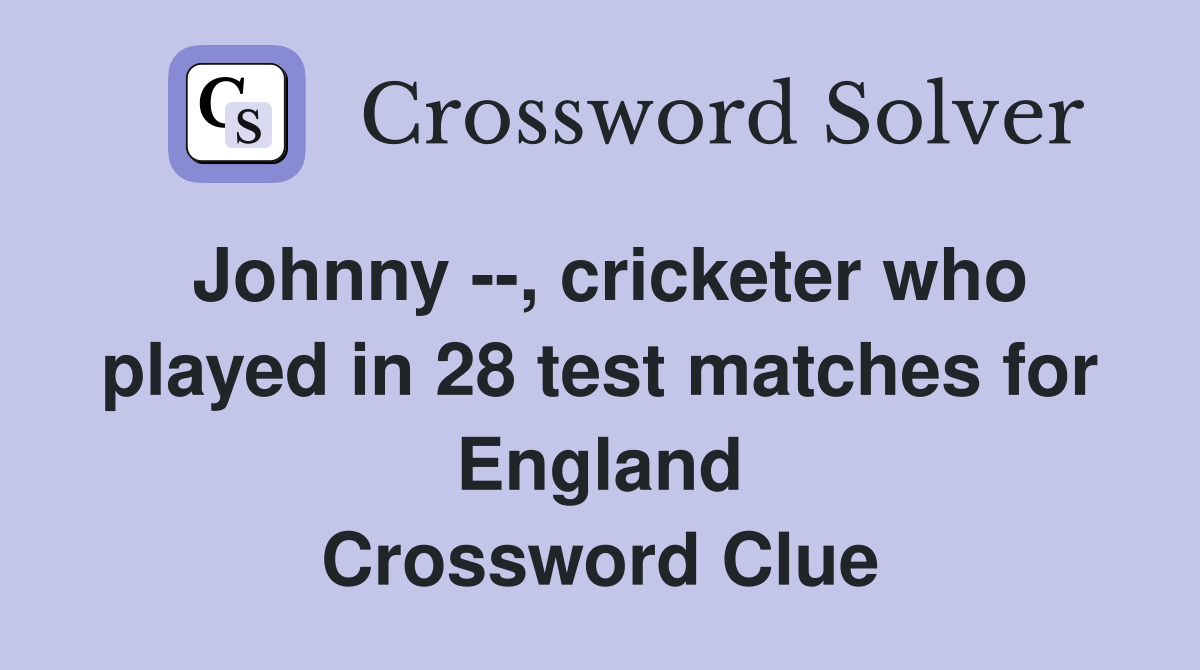 Johnny --, cricketer who played in 28 test matches for England Crossword Clue