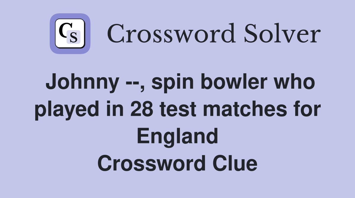 Johnny --, spin bowler who played in 28 test matches for England Crossword Clue