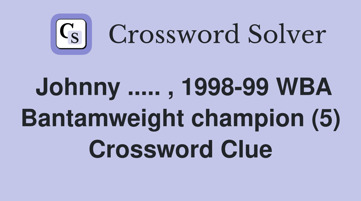 Johnny ..... , 1998-99 WBA Bantamweight champion (5) Crossword Clue