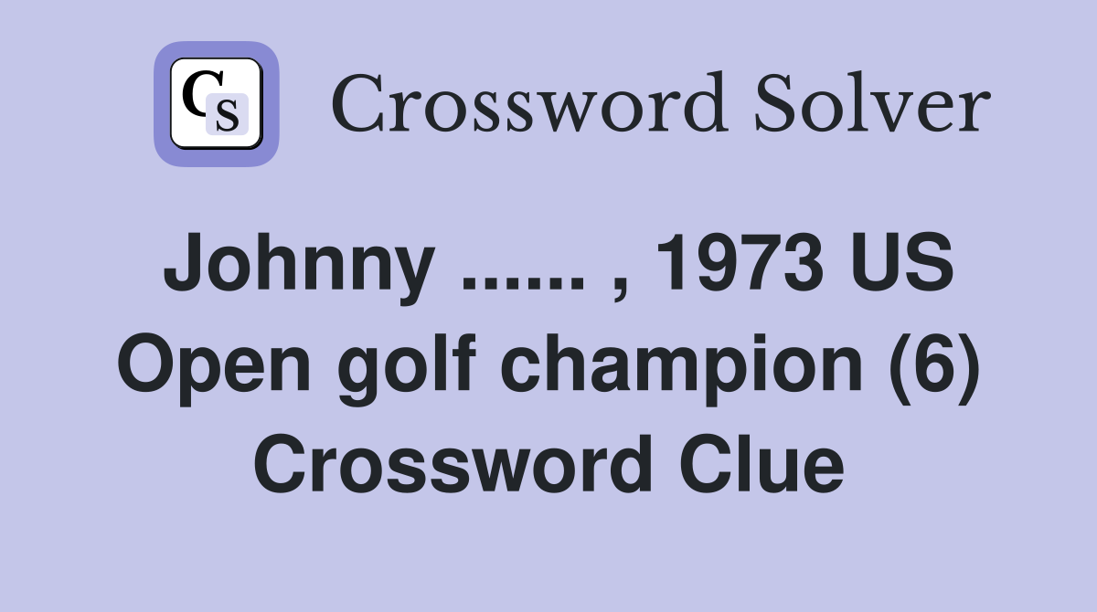 Johnny ...... , 1973 US Open golf champion (6) Crossword Clue