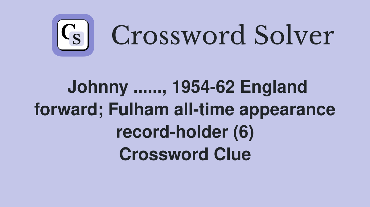 Johnny ......, 1954-62 England forward; Fulham all-time appearance record-holder (6) Crossword Clue