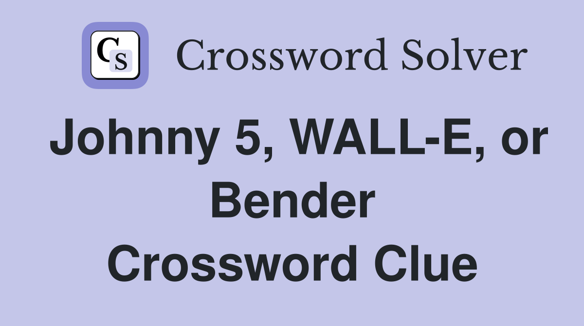 Johnny 5, WALL-E, or Bender Crossword Clue