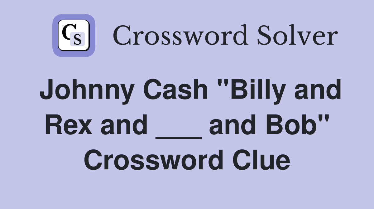 Johnny Cash "Billy and Rex and ___ and Bob" Crossword Clue