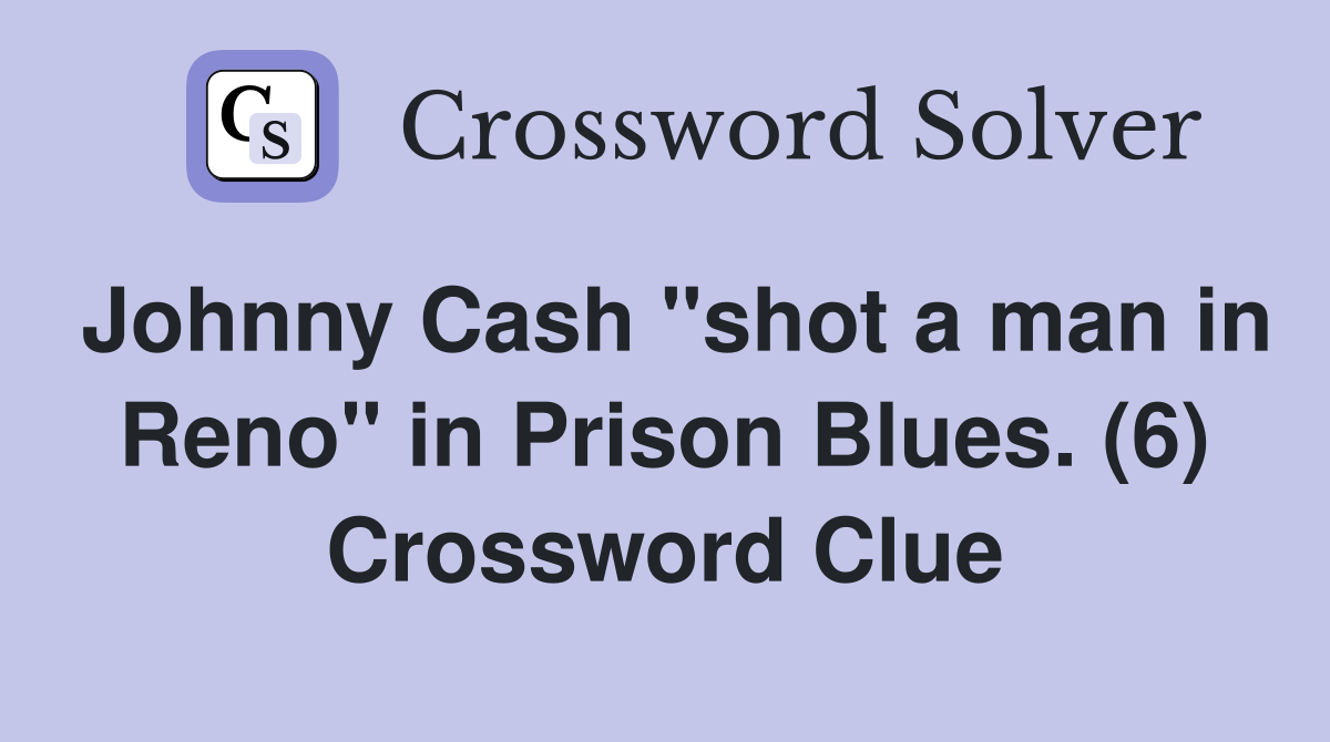 Johnny Cash "shot a man in Reno" in Prison Blues. (6) Crossword Clue