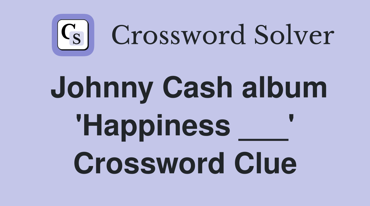 Johnny Cash album 'Happiness ___' Crossword Clue