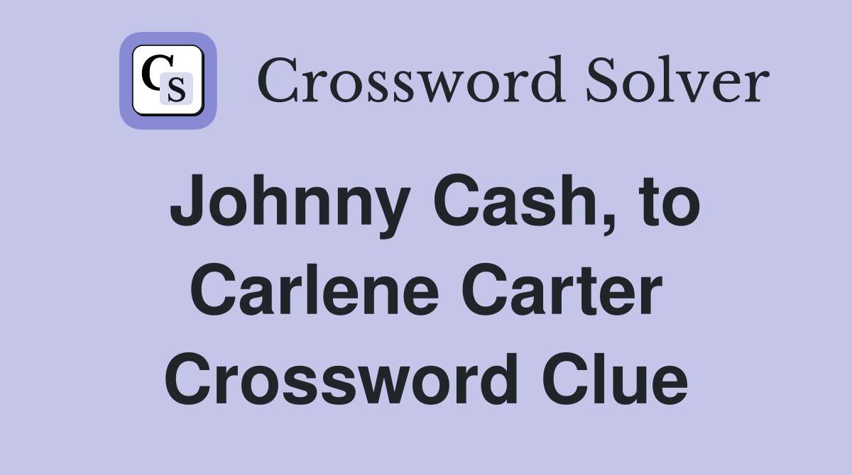Johnny Cash, to Carlene Carter Crossword Clue