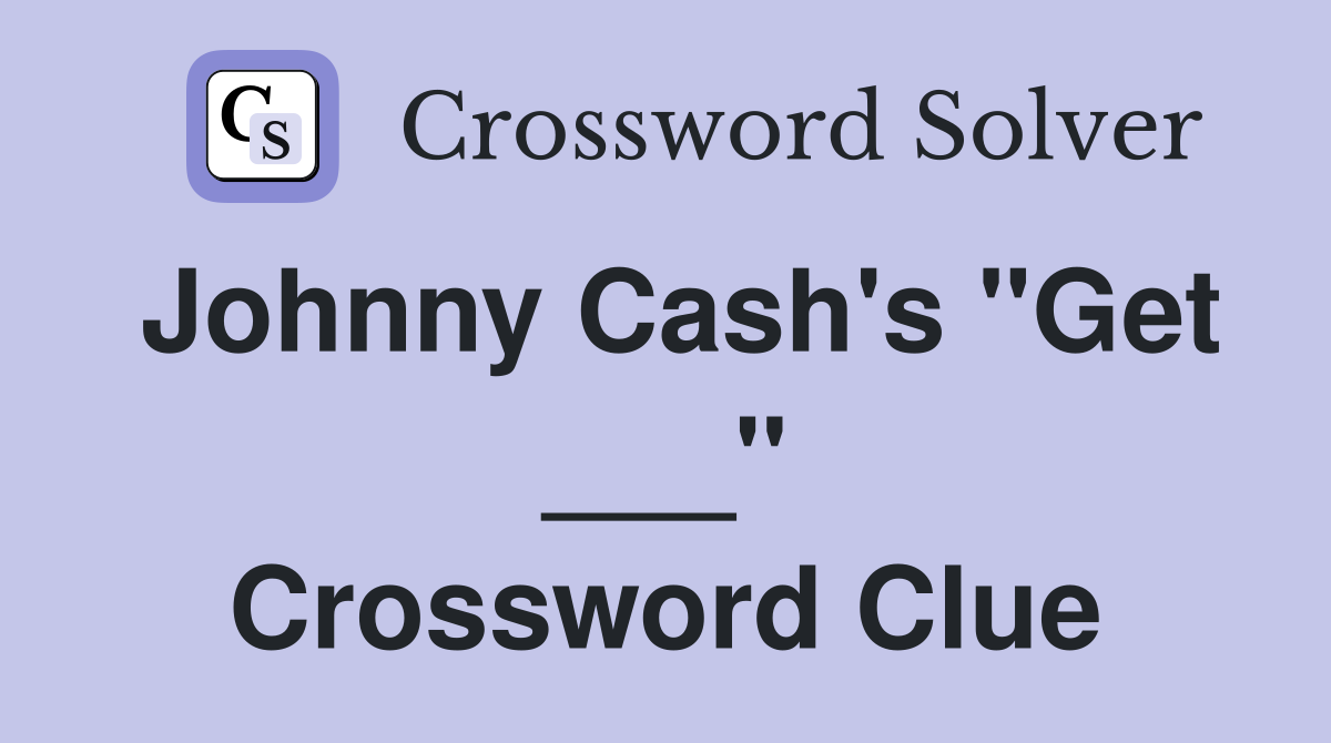 Johnny Cash's "Get ___" Crossword Clue