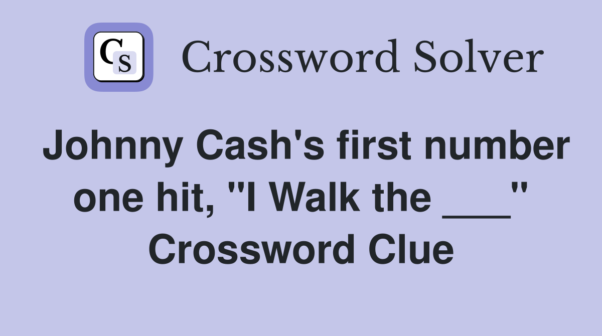 Johnny Cash's first number one hit, "I Walk the ___" Crossword Clue