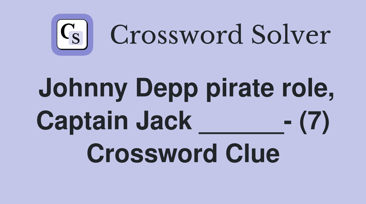 Johnny Depp pirate role, Captain Jack ______- (7) Crossword Clue