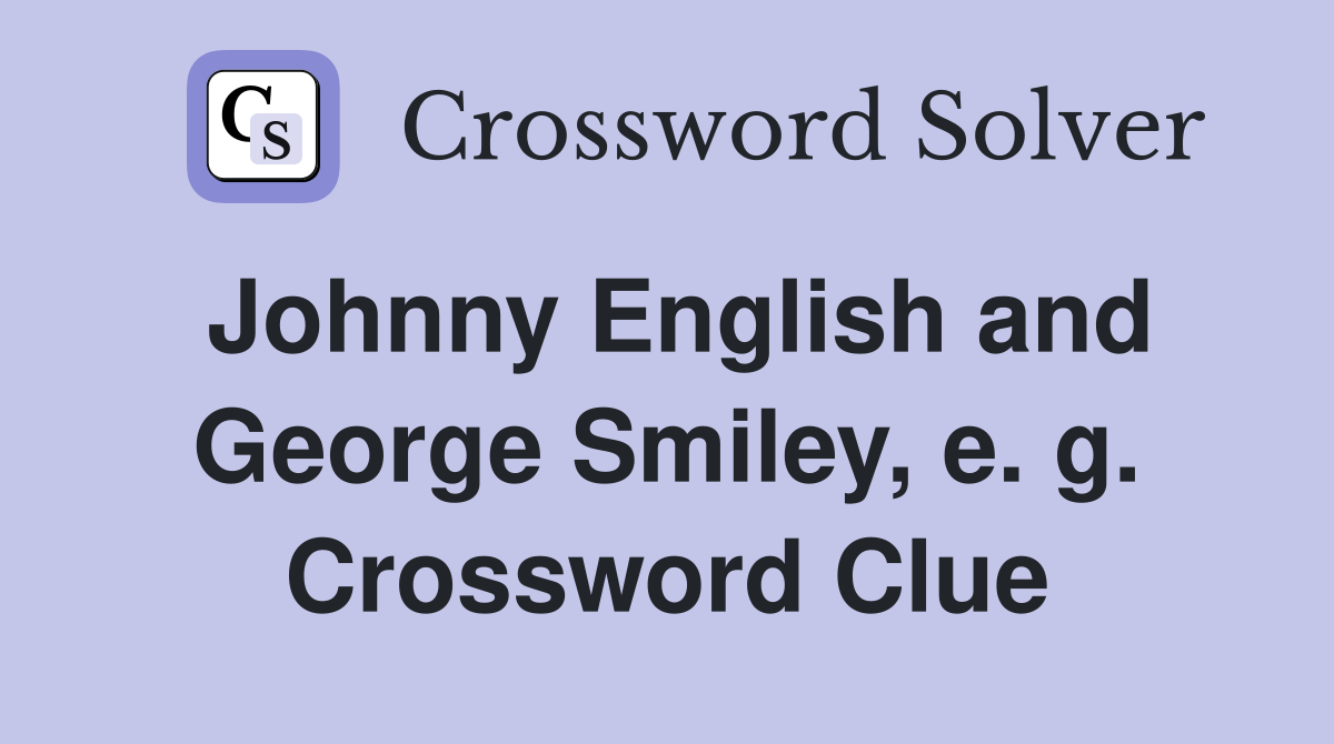 Johnny English and George Smiley, e. g. Crossword Clue