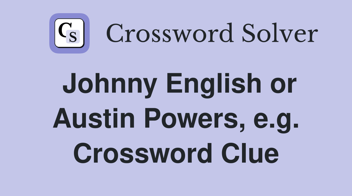 Johnny English or Austin Powers, e.g. Crossword Clue