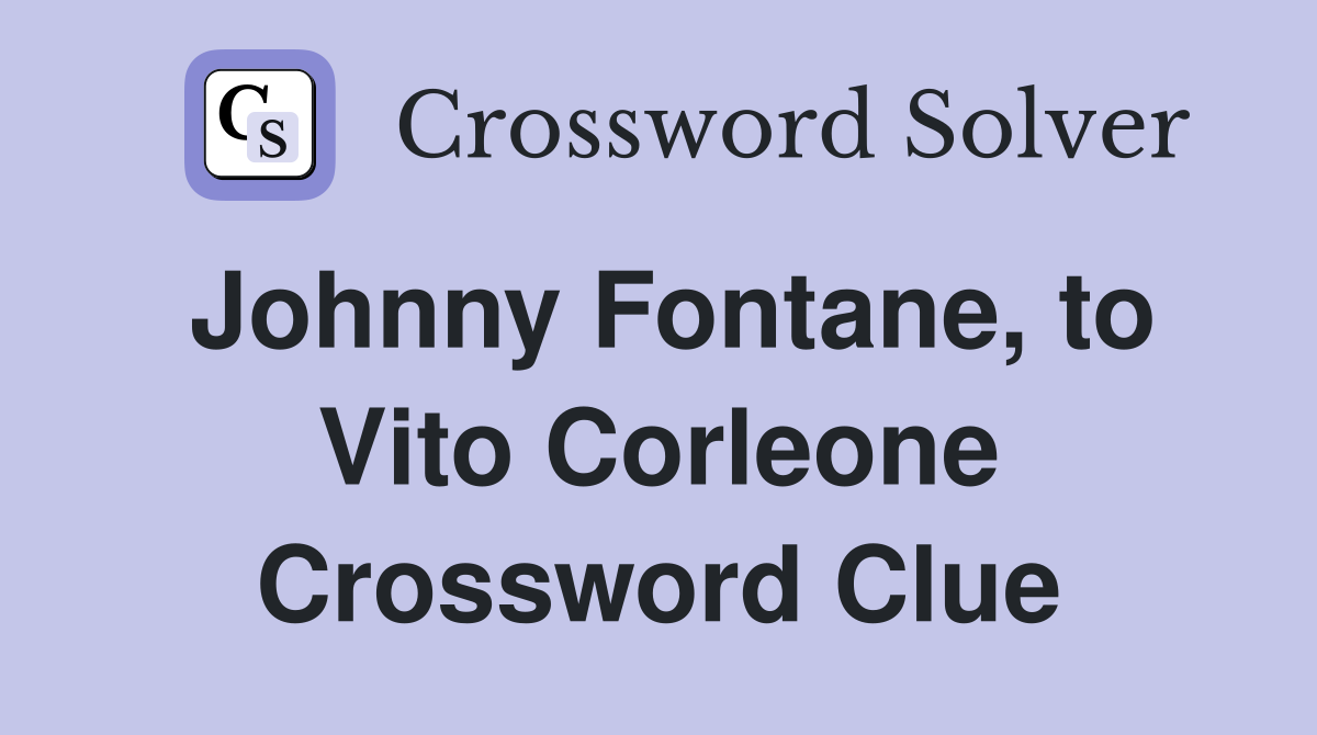 Johnny Fontane, to Vito Corleone Crossword Clue