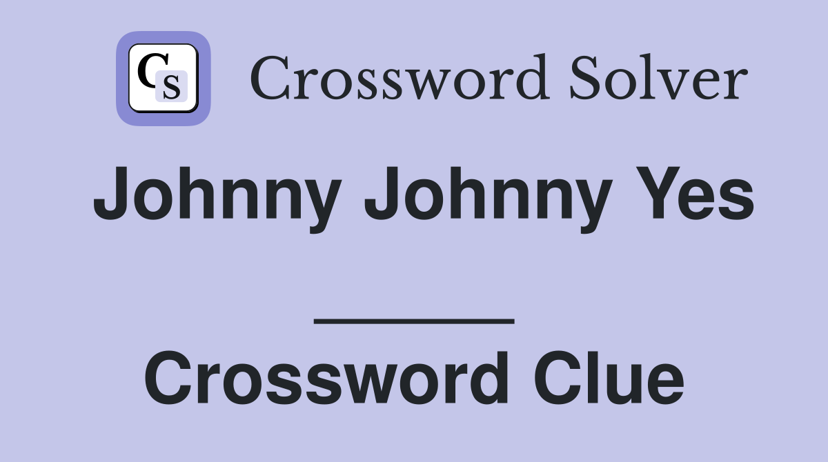 Johnny Johnny Yes _____ Crossword Clue