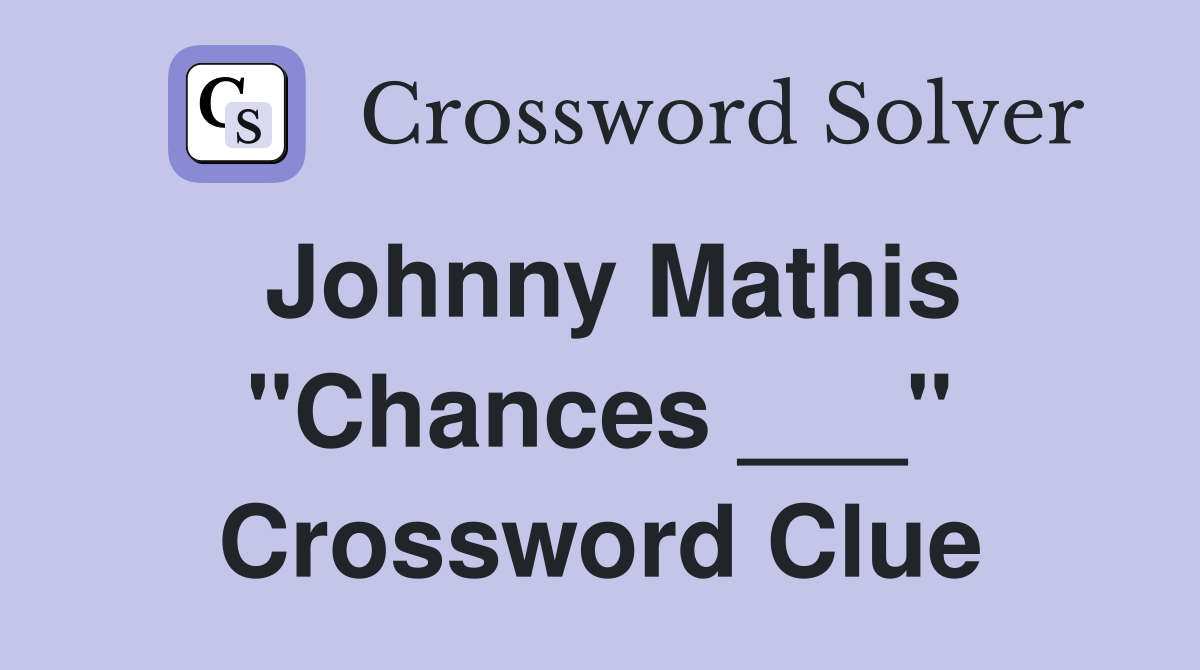 Johnny Mathis "Chances ___" Crossword Clue