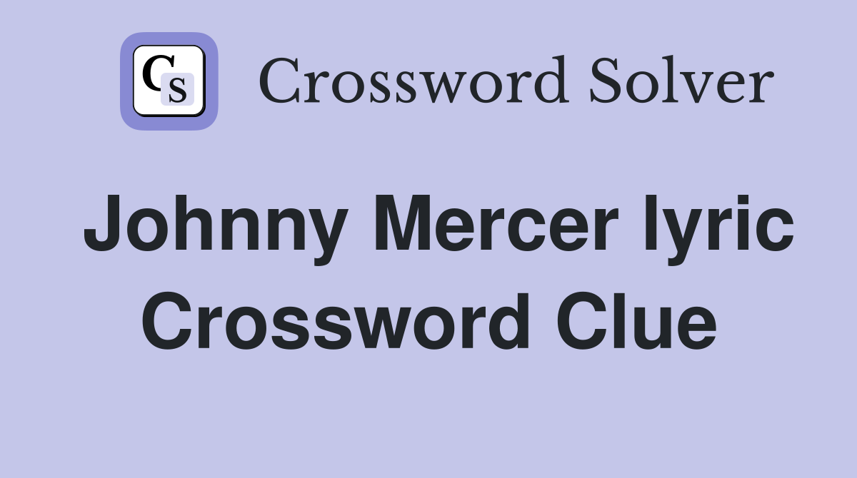 Johnny Mercer lyric Crossword Clue