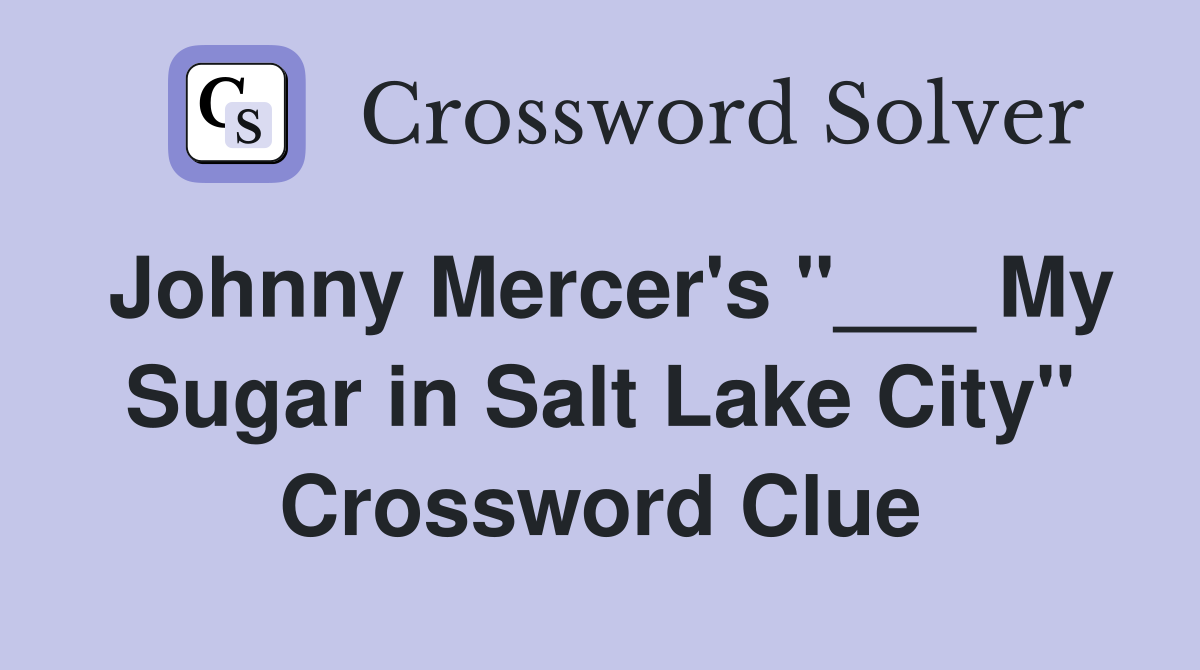 Johnny Mercer's "___ My Sugar in Salt Lake City" Crossword Clue