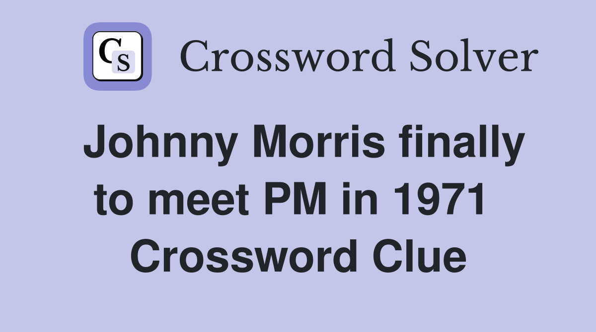 Johnny Morris finally to meet PM in 1971  Crossword Clue