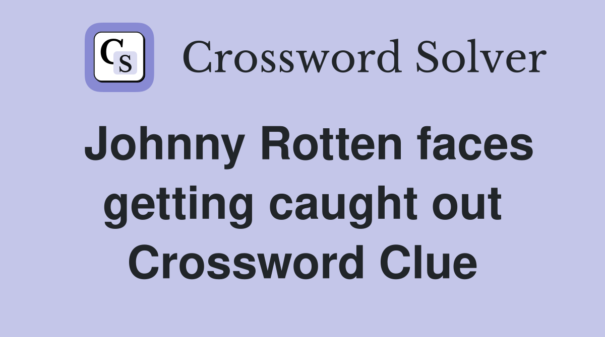 Johnny Rotten faces getting caught out Crossword Clue