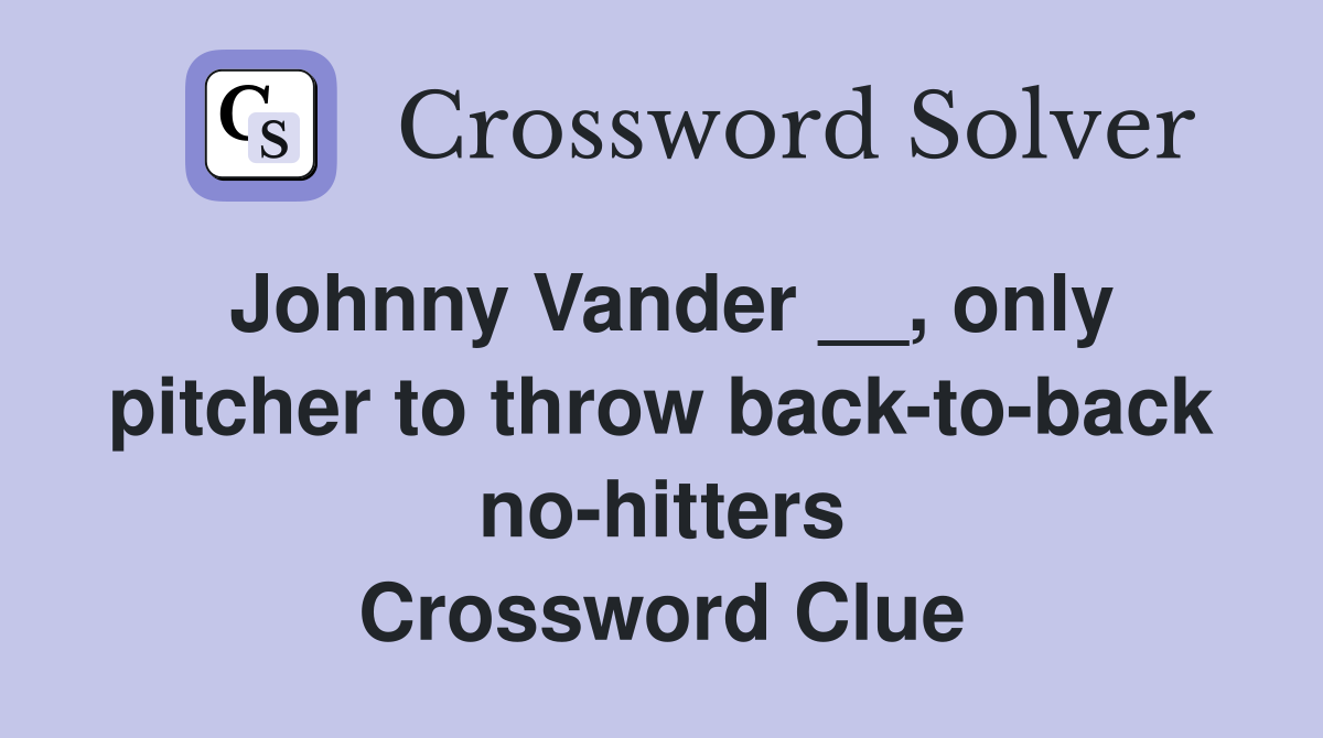 Johnny Vander __, only pitcher to throw back-to-back no-hitters Crossword Clue