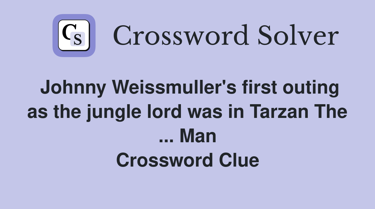 Johnny Weissmuller's first outing as the jungle lord was in Tarzan The ... Man Crossword Clue