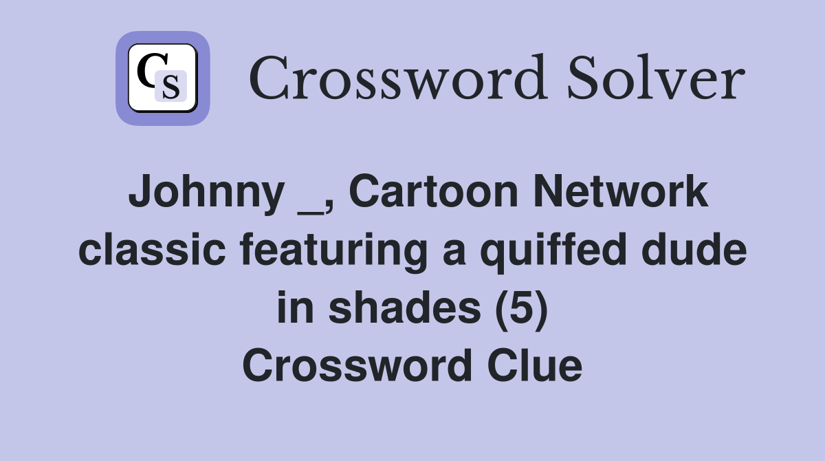 Johnny _, Cartoon Network classic featuring a quiffed dude in shades (5) Crossword Clue