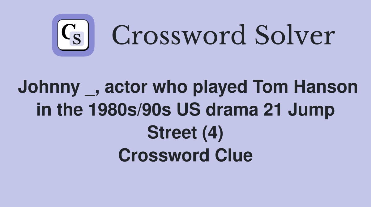 Johnny _, actor who played Tom Hanson in the 1980s/90s US drama 21 Jump Street (4) Crossword Clue