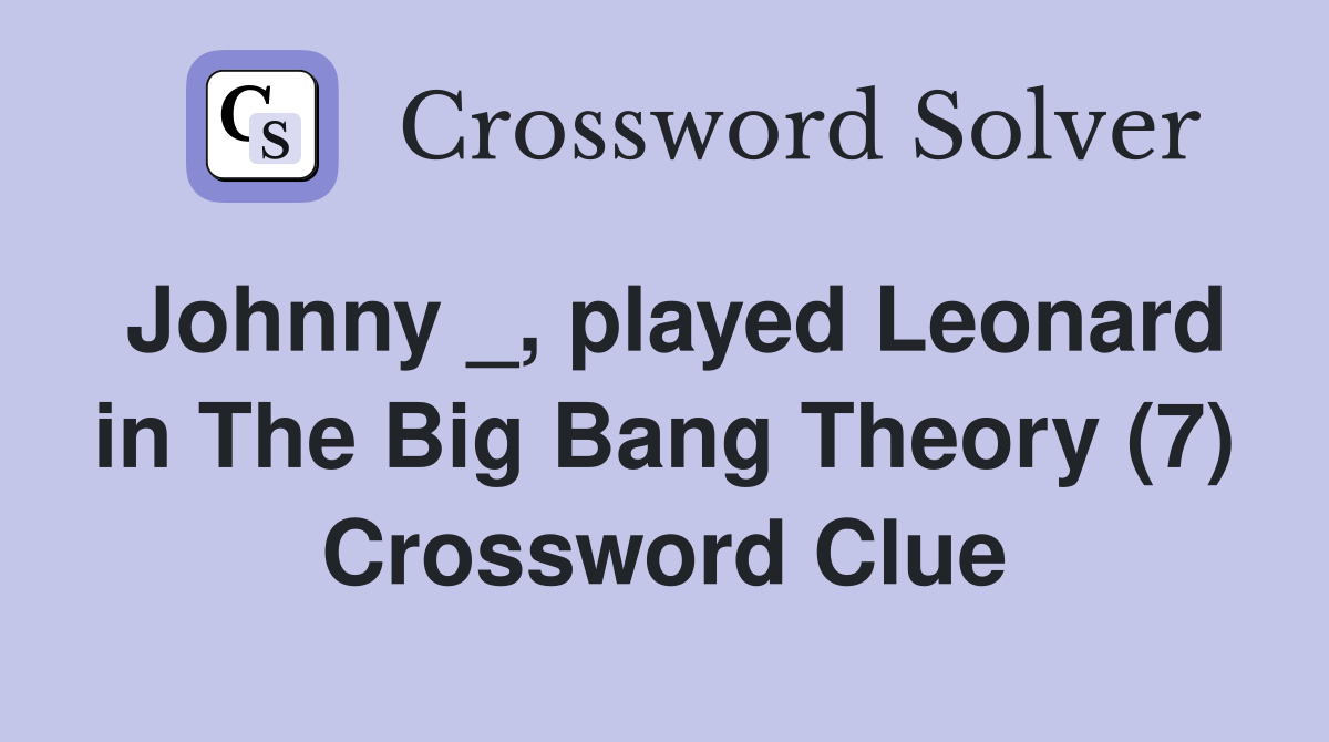 Johnny played Leonard in The Big Bang Theory (7) Crossword Clue