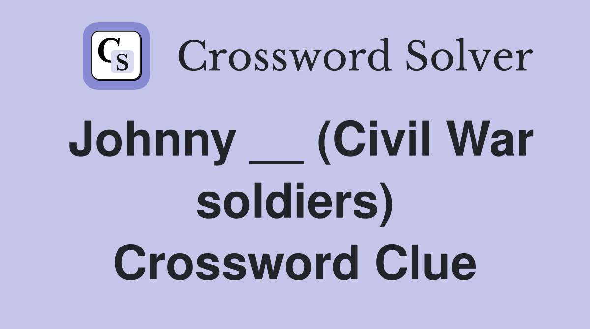 Johnny __ (Civil War soldiers) Crossword Clue