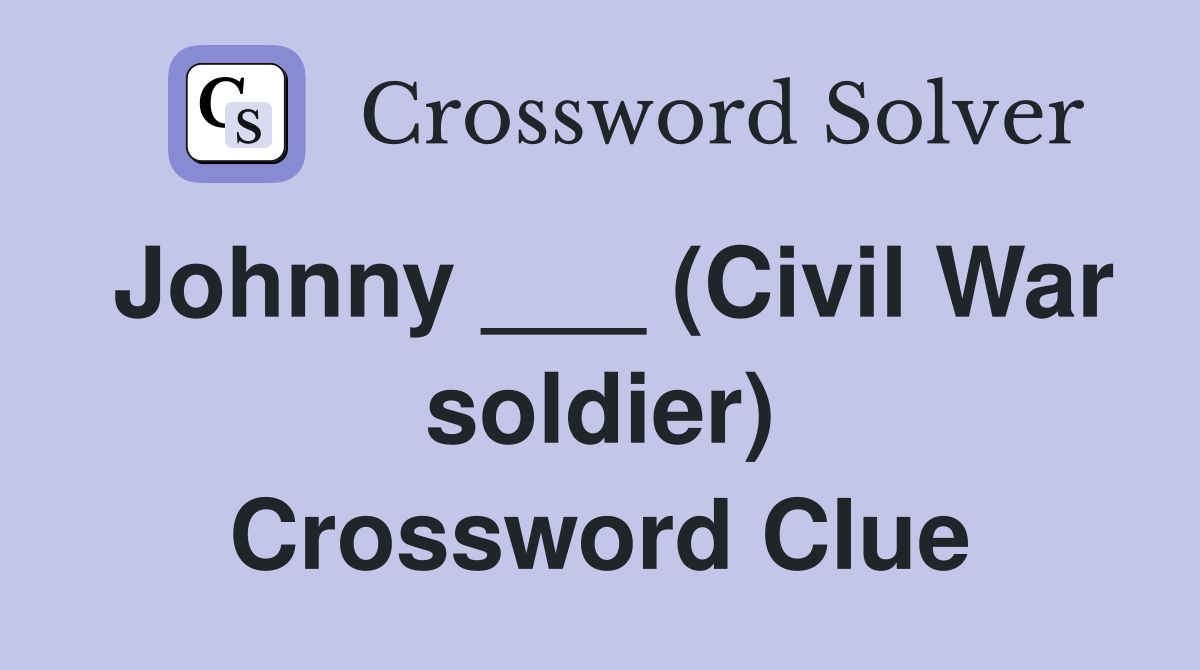Johnny ___ (Civil War soldier) Crossword Clue