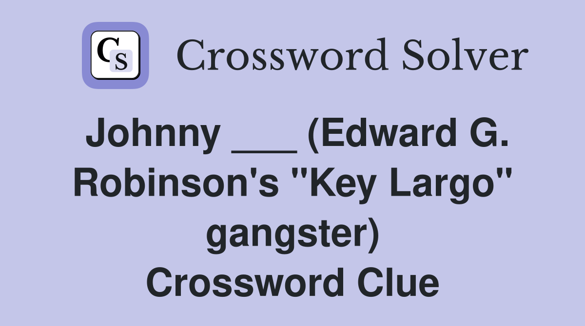 Johnny ___ (Edward G. Robinson's "Key Largo" gangster) Crossword Clue
