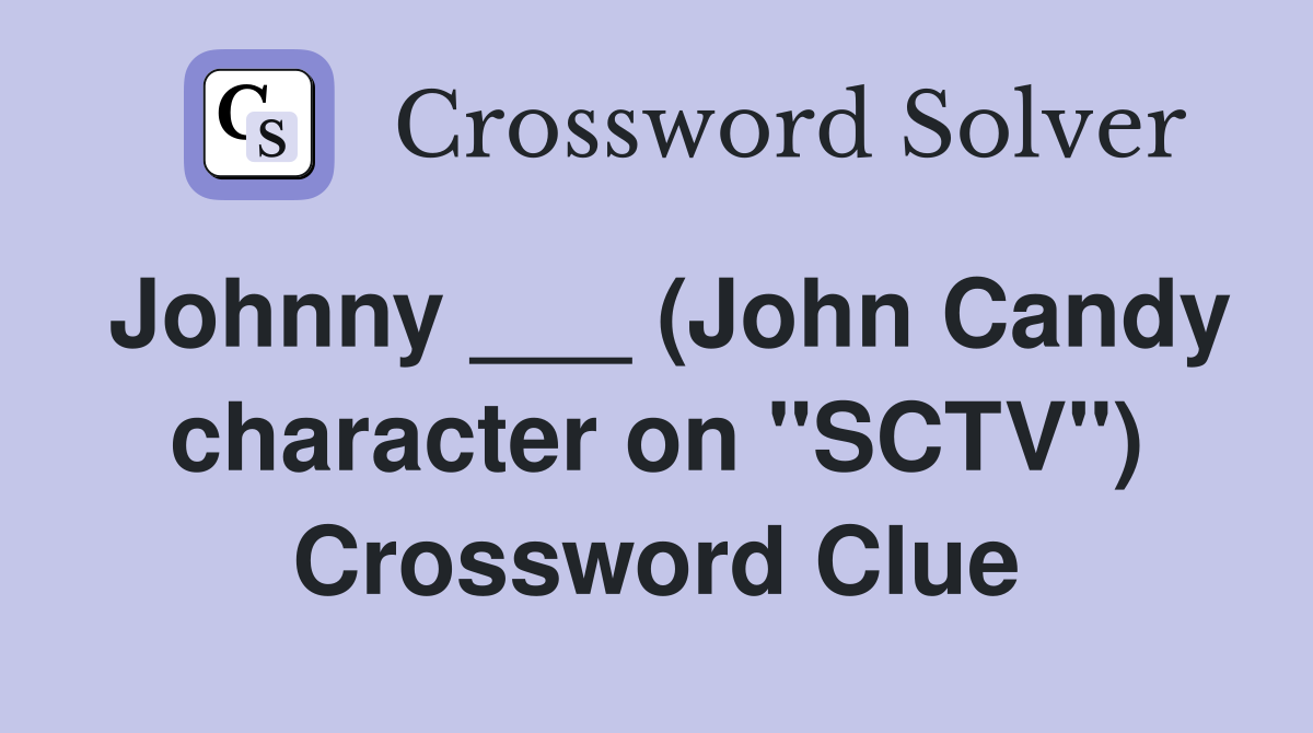 Johnny ___ (John Candy character on "SCTV") Crossword Clue