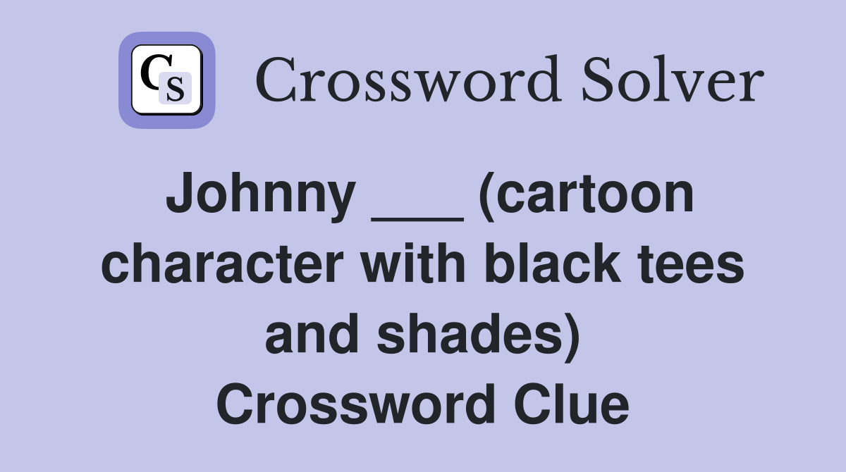 Johnny ___ (cartoon character with black tees and shades) Crossword Clue
