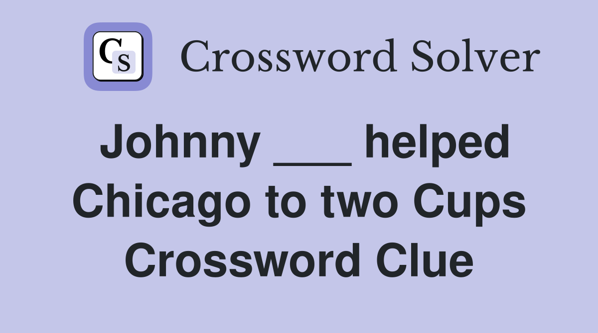 Johnny ___ helped Chicago to two Cups Crossword Clue