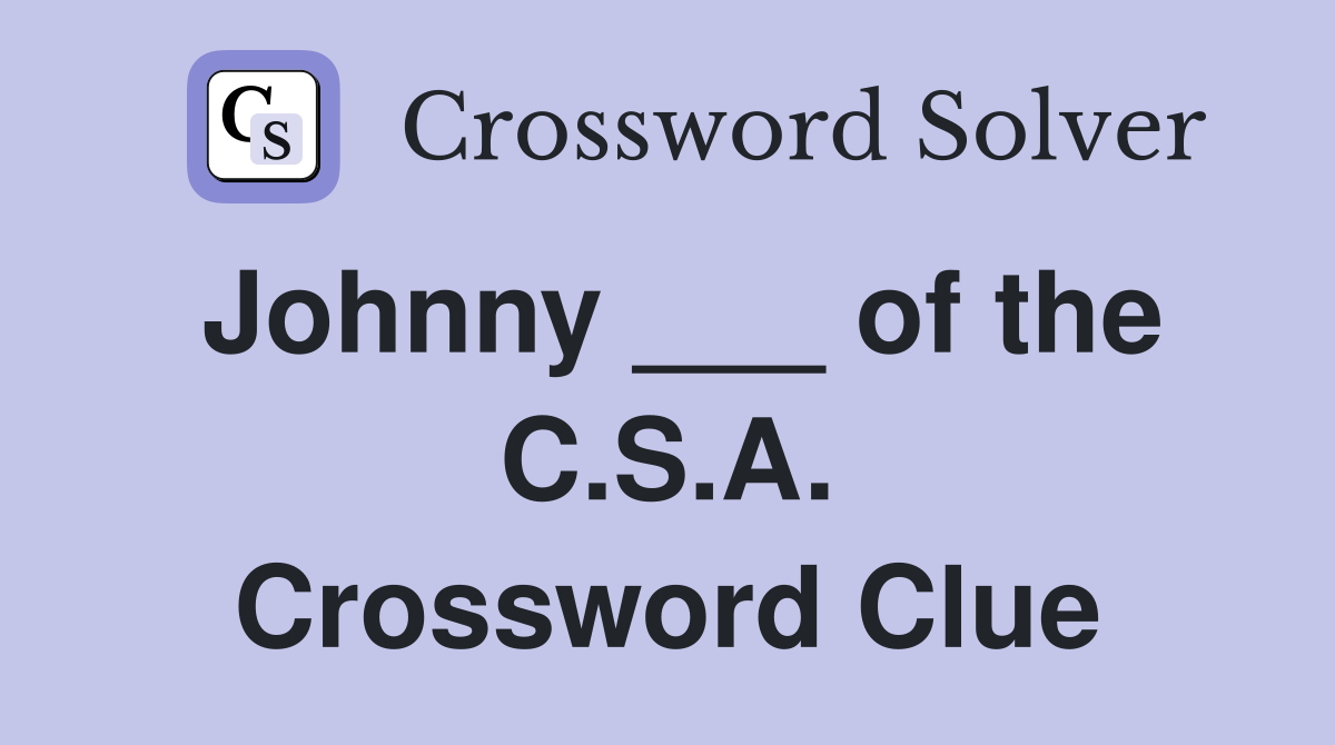 Johnny ___ of the C.S.A. Crossword Clue