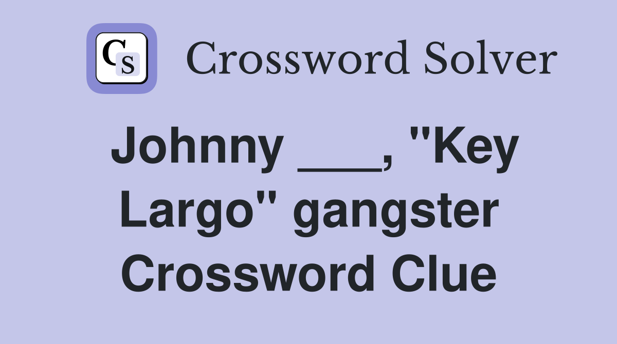 Johnny ___, "Key Largo" gangster Crossword Clue